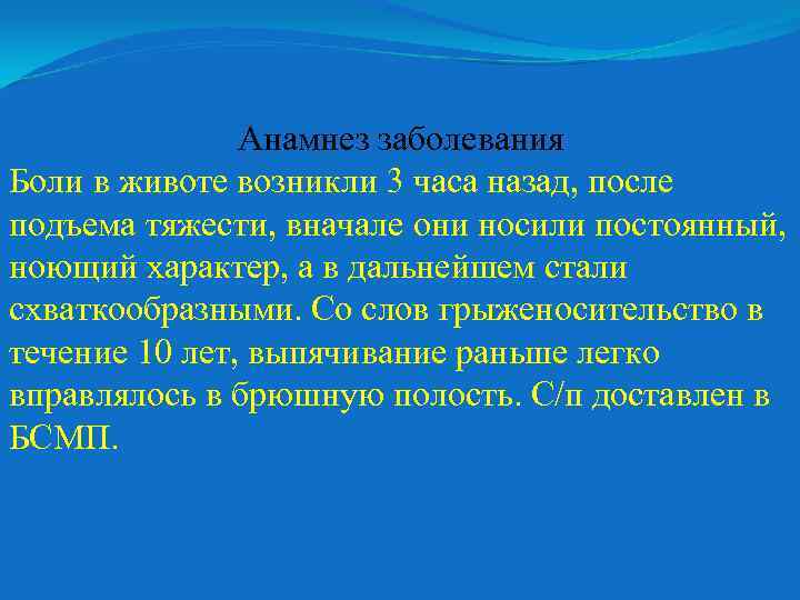 Анамнез заболевания Боли в животе возникли 3 часа назад, после подъема тяжести, вначале они