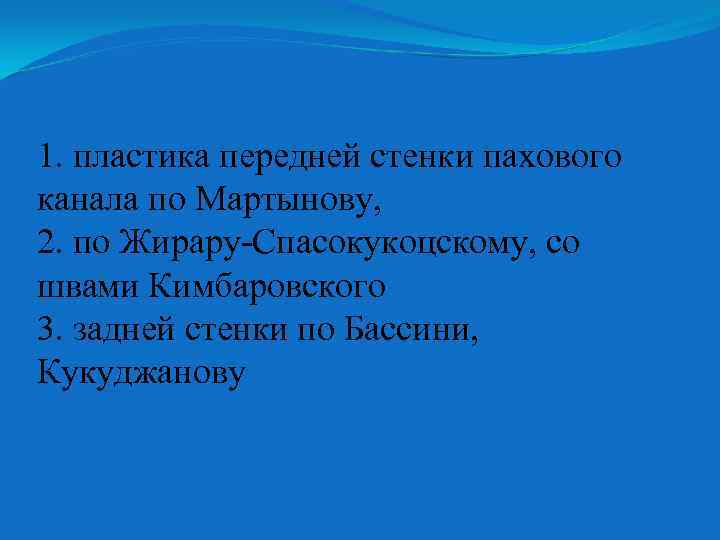 1. пластика передней стенки пахового канала по Мартынову, 2. по Жирару-Спасокукоцскому, со швами Кимбаровского