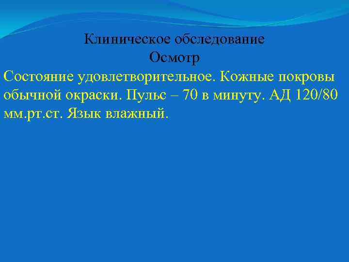 Клиническое обследование Осмотр Состояние удовлетворительное. Кожные покровы обычной окраски. Пульс – 70 в минуту.