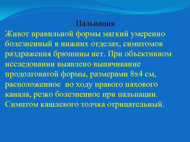 Пальпация Живот правильной формы мягкий умеренно болезненный в нижних отделах, симптомов раздражения брюшины нет.