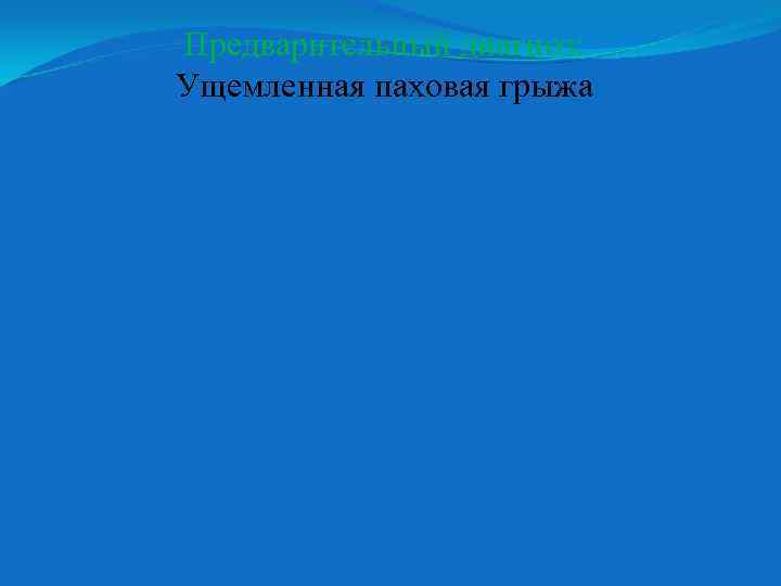 Предварительный диагноз: Ущемленная паховая грыжа 