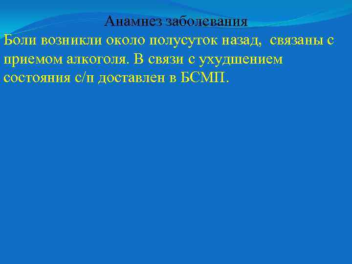 Анамнез заболевания Боли возникли около полусуток назад, связаны с приемом алкоголя. В связи с