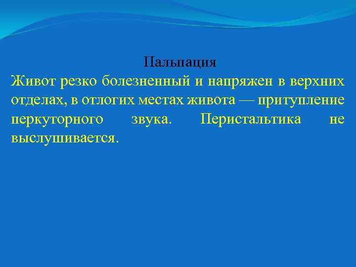 Пальпация Живот резко болезненный и напряжен в верхних отделах, в отлогих местах живота —