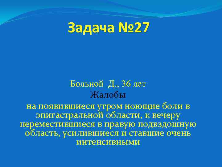 Задача № 27 Больной Д. , 36 лет Жалобы на появившиеся утром ноющие боли