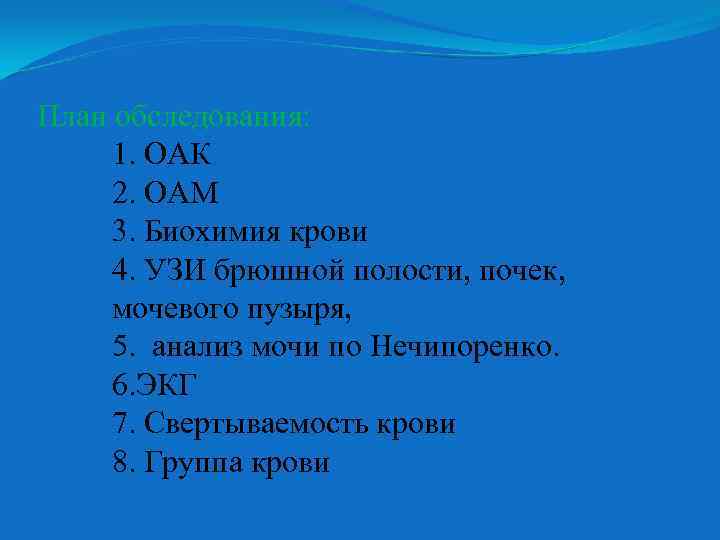 План обследования: 1. ОАК 2. ОАМ 3. Биохимия крови 4. УЗИ брюшной полости, почек,