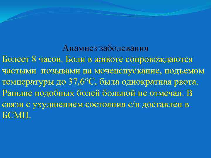 Анамнез заболевания Болеет 8 часов. Боли в животе сопровождаются частыми позывами на мочеиспускание, подъемом