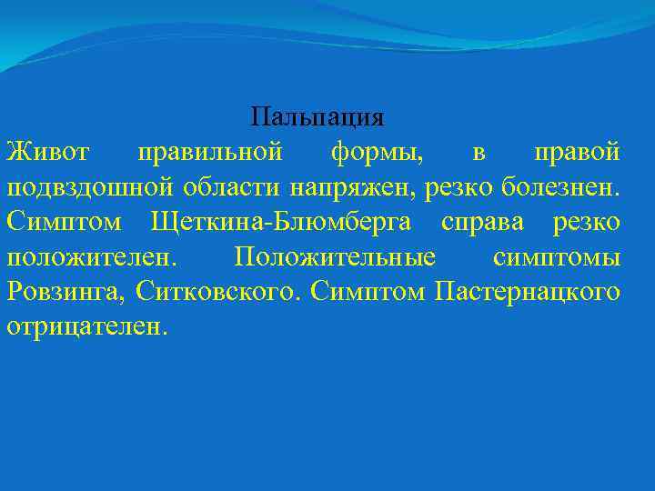 Пальпация Живот правильной формы, в правой подвздошной области напряжен, резко болезнен. Симптом Щеткина-Блюмберга справа