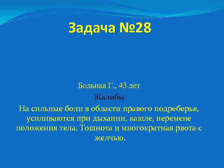 Задача № 28 Больная Г. , 43 лет Жалобы На сильные боли в области