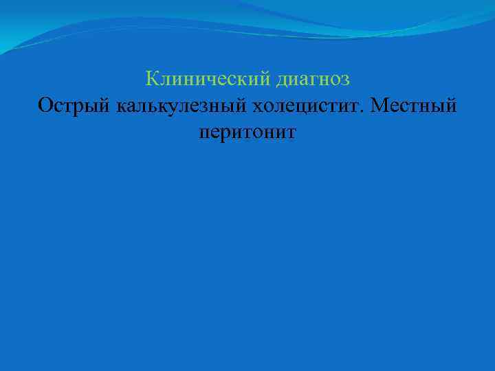 Клинический диагноз Острый калькулезный холецистит. Местный перитонит 