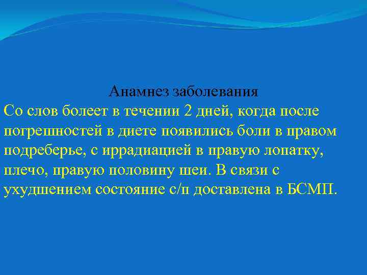 Анамнез заболевания Со слов болеет в течении 2 дней, когда после погрешностей в диете