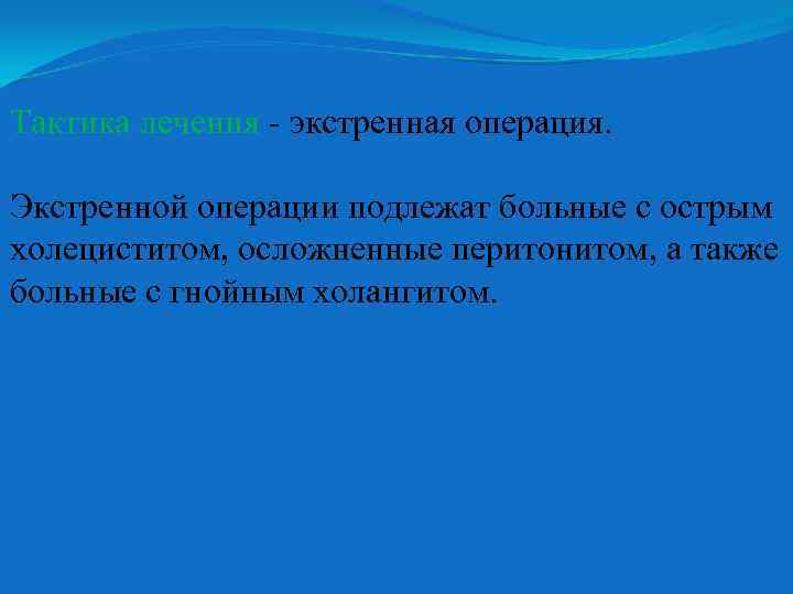 Тактика лечения - экстренная операция. Экстренной операции подлежат больные с острым холециститом, осложненные перитонитом,