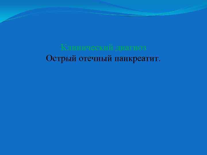 Клинический диагноз Острый отечный панкреатит. 