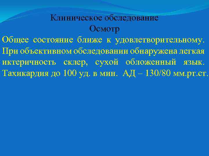 Клиническое обследование Осмотр Общее состояние ближе к удовлетворительному. При объективном обследовании обнаружена легкая иктеричность