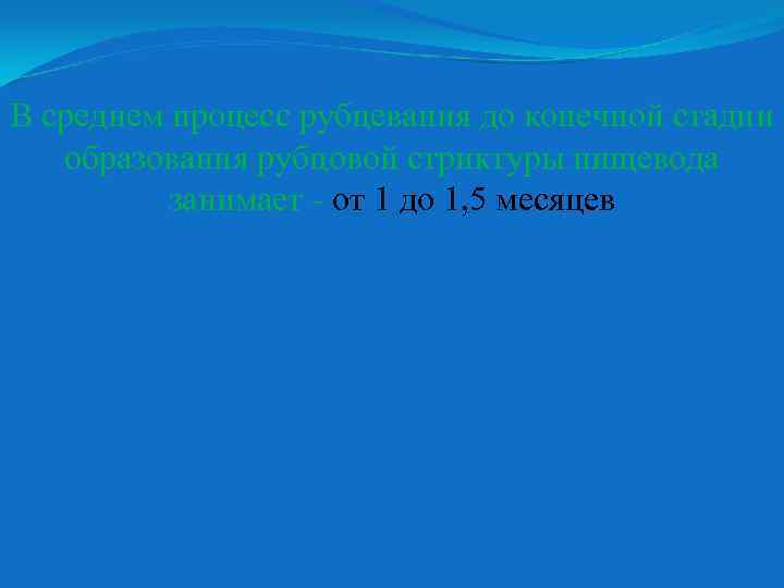 В среднем процесс рубцевания до конечной стадии образования рубцовой стриктуры пищевода занимает - от