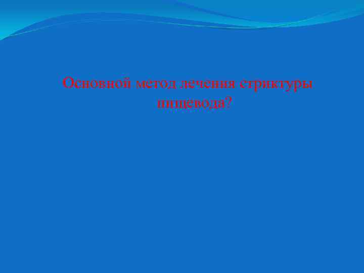 Основной метод лечения стриктуры пищевода? 