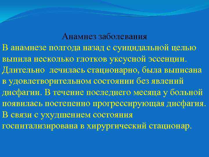 Анамнез заболевания В анамнезе полгода назад с суицидальной целью выпила несколько глотков уксусной эссенции.