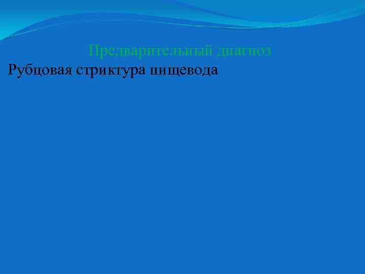 Предварительный диагноз Рубцовая стриктура пищевода 
