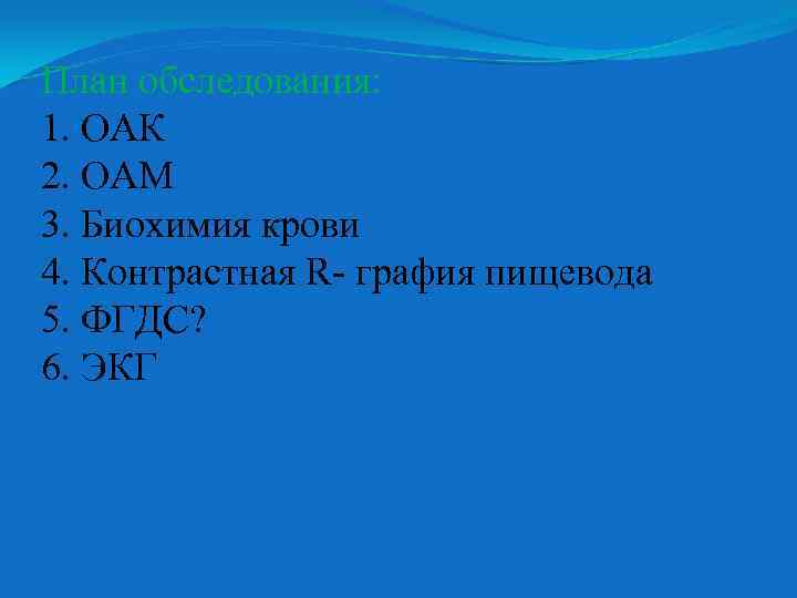План обследования: 1. ОАК 2. ОАМ 3. Биохимия крови 4. Контрастная R- графия пищевода