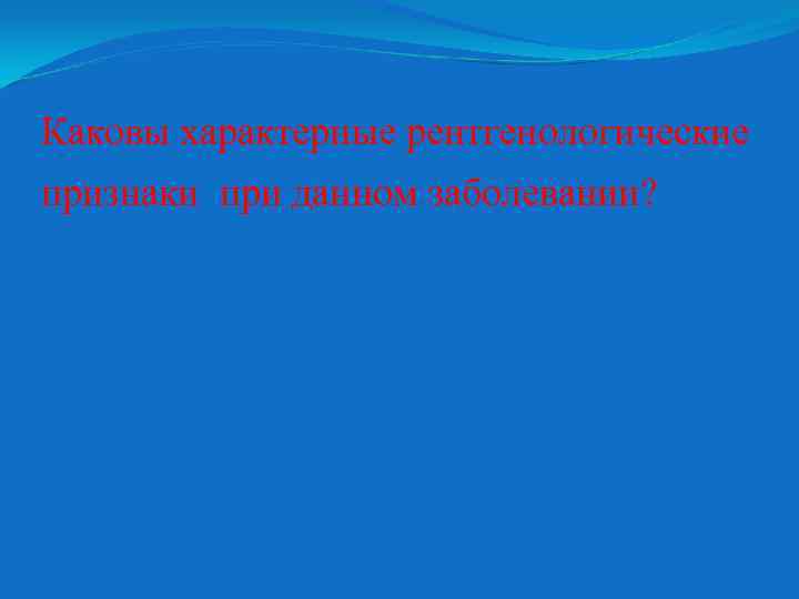Каковы характерные рентгенологические признаки при данном заболевании? 