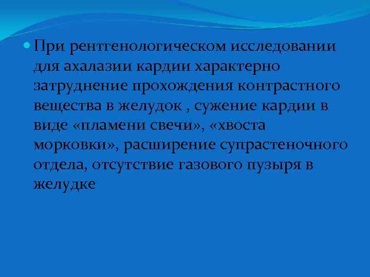  При рентгенологическом исследовании для ахалазии кардии характерно затруднение прохождения контрастного вещества в желудок