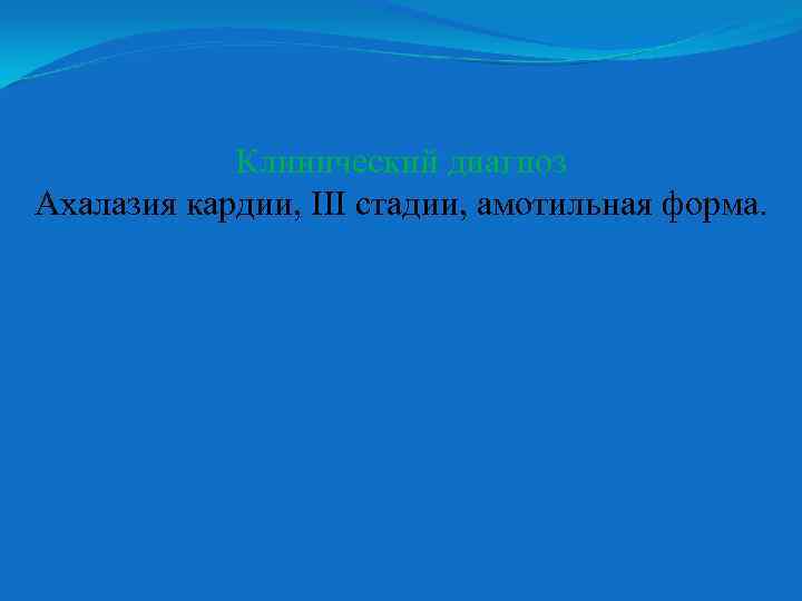 Клинический диагноз Ахалазия кардии, ІІІ стадии, амотильная форма. 