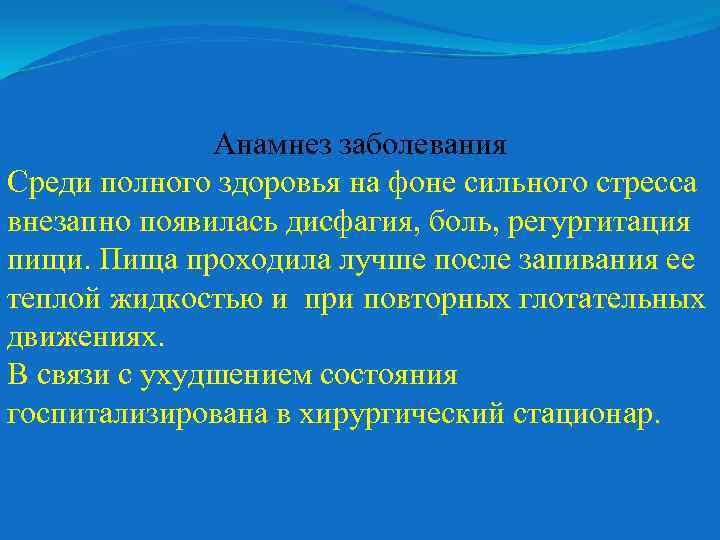 Анамнез заболевания Среди полного здоровья на фоне сильного стресса внезапно появилась дисфагия, боль, регургитация