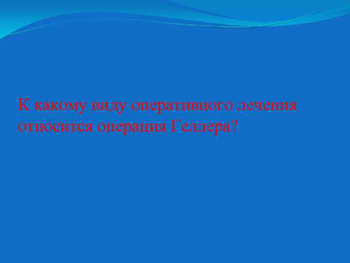 К какому виду оперативного лечения относится операция Геллера? 