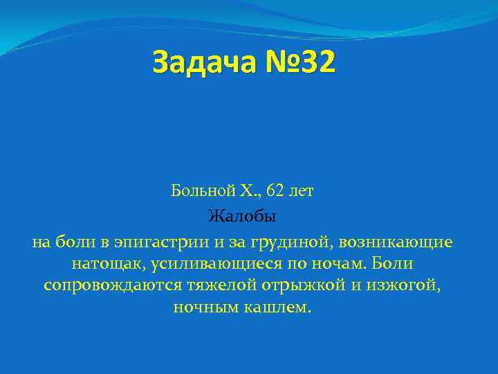 Задача № 32 Больной Х. , 62 лет Жалобы на боли в эпигастрии и