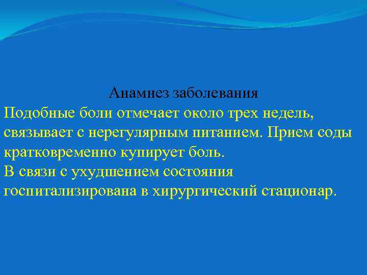 Анамнез заболевания Подобные боли отмечает около трех недель, связывает с нерегулярным питанием. Прием соды