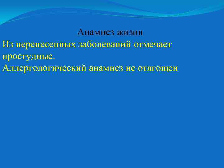 Анамнез жизни Из перенесенных заболеваний отмечает простудные. Аллергологический анамнез не отягощен 