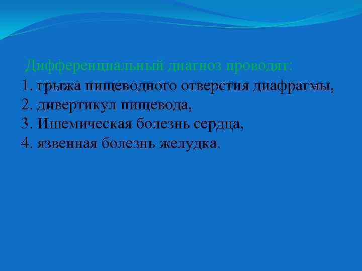 Дифференциальный диагноз проводят: 1. грыжа пищеводного отверстия диафрагмы, 2. дивертикул пищевода, 3. Ишемическая болезнь