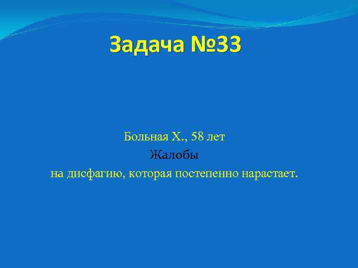 Задача № 33 Больная Х. , 58 лет Жалобы на дисфагию, которая постепенно нарастает.