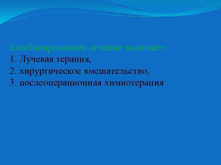Комбинированное лечение включает: 1. Лучевая терапия, 2. хирургическое вмешательство, 3. послеоперационная химиотерапия 