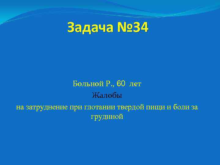 Задача № 34 Больной Р. , 60 лет Жалобы на затруднение при глотании твердой