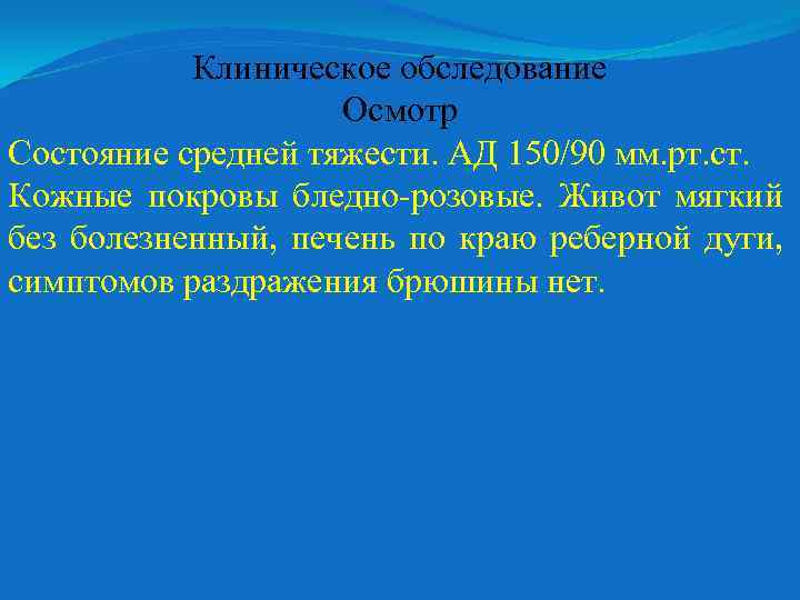 Клиническое обследование Осмотр Состояние средней тяжести. АД 150/90 мм. рт. ст. Кожные покровы бледно-розовые.