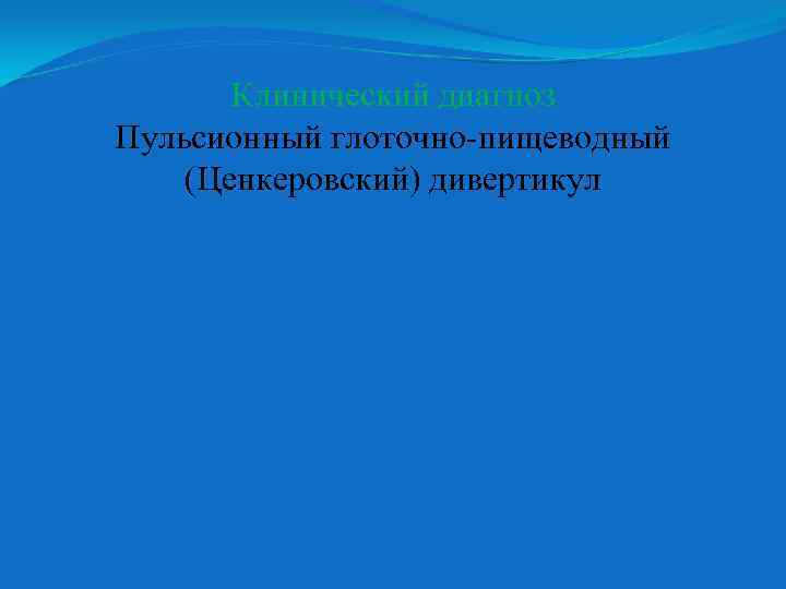 Клинический диагноз Пульсионный глоточно-пищеводный (Ценкеровский) дивертикул 