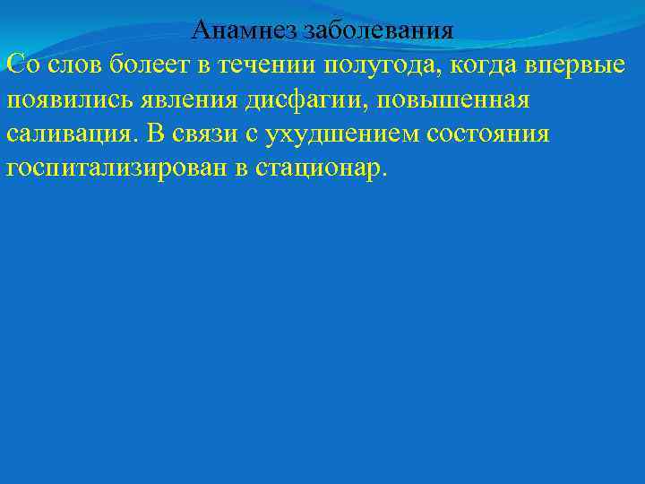 Анамнез заболевания Со слов болеет в течении полугода, когда впервые появились явления дисфагии, повышенная