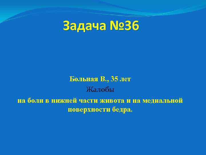 Задача № 36 Больная В. , 35 лет Жалобы на боли в нижней части