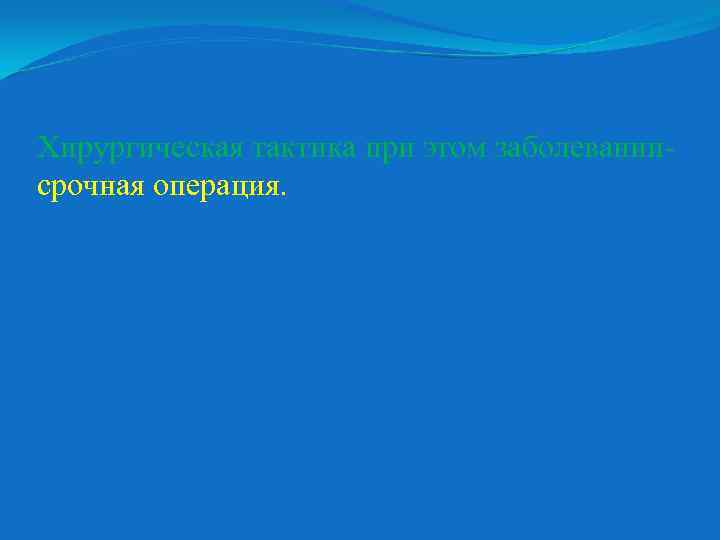 Хирургическая тактика при этом заболевании срочная операция. 