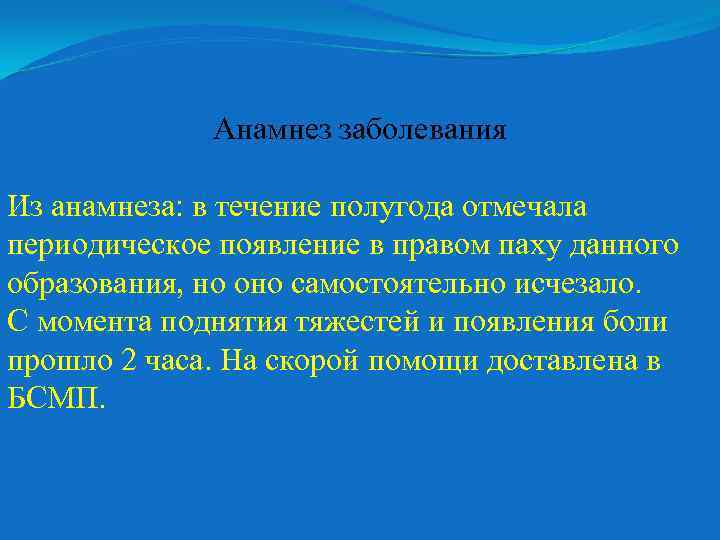 Анамнез заболевания Из анамнеза: в течение полугода отмечала периодическое появление в правом паху данного