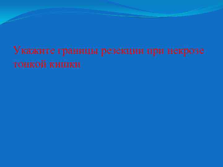 Укажите границы резекции при некрозе тонкой кишки 