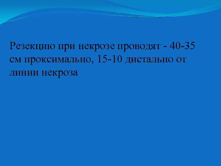 Резекцию при некрозе проводят 40 35 см проксимально, 15 10 дистально от линии некроза