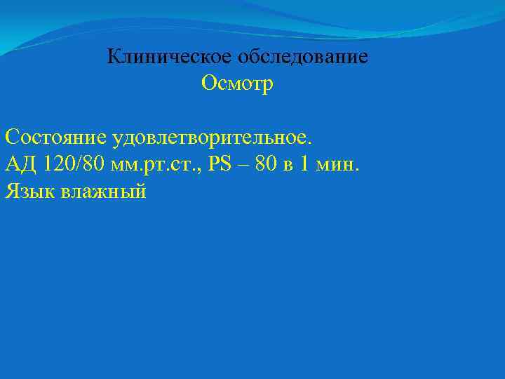 Клиническое обследование Осмотр Состояние удовлетворительное. АД 120/80 мм. рт. ст. , PS – 80
