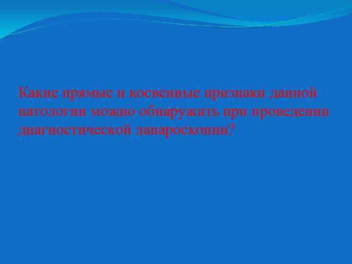 Какие прямые и косвенные признаки данной патологии можно обнаружить при проведении диагностической лапароскопии? 