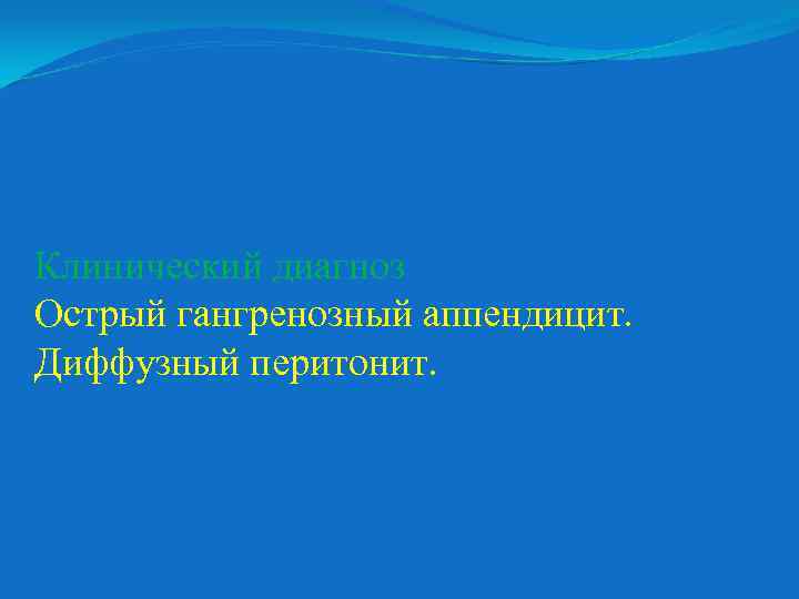Клинический диагноз Острый гангренозный аппендицит. Диффузный перитонит. 