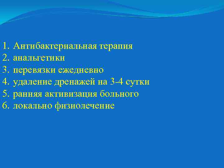 1. 2. 3. 4. 5. 6. Антибактериальная терапия анальгетики перевязки ежедневно удаление дренажей на