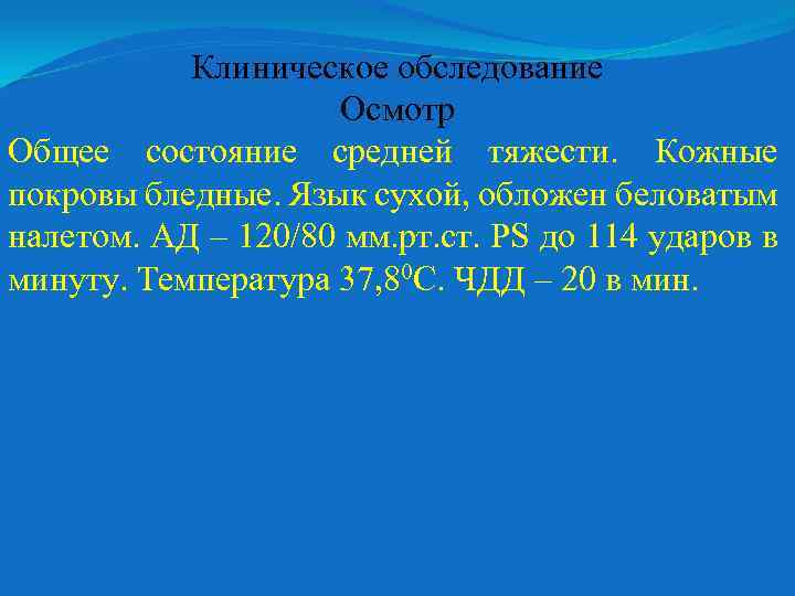 Клиническое обследование Осмотр Общее состояние средней тяжести. Кожные покровы бледные. Язык сухой, обложен беловатым