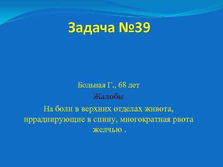 Задача № 39 Больная Г. , 68 лет Жалобы На боли в верхних отделах