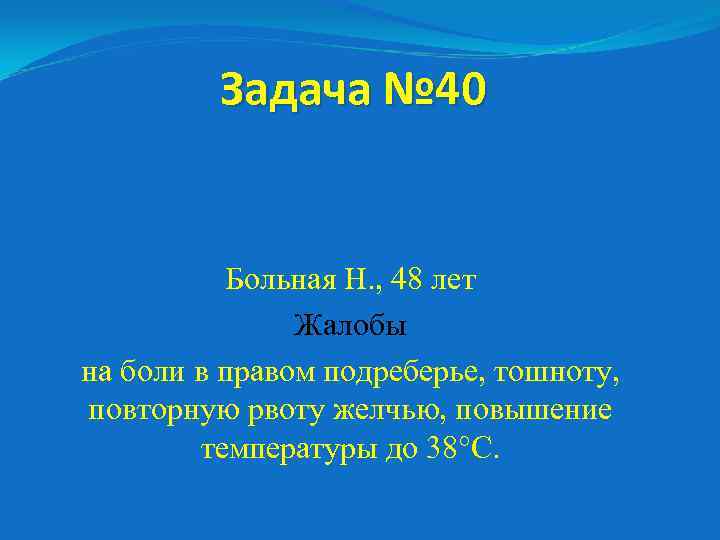 Задача № 40 Больная Н. , 48 лет Жалобы на боли в правом подреберье,