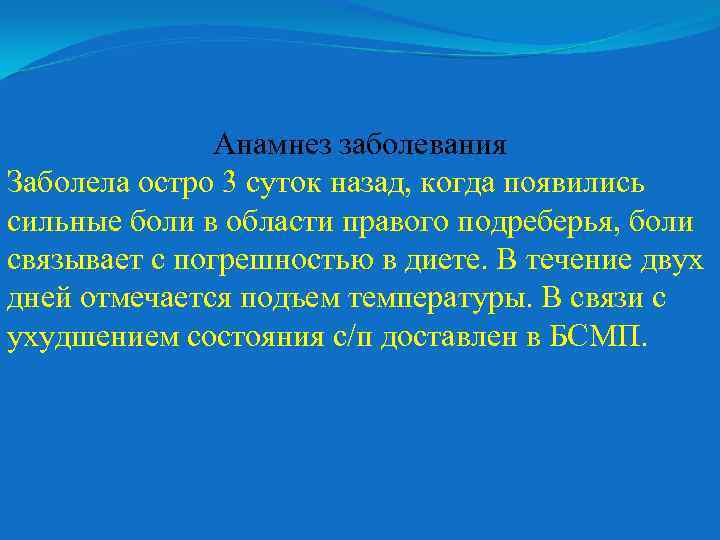 Анамнез заболевания Заболела остро 3 суток назад, когда появились сильные боли в области правого